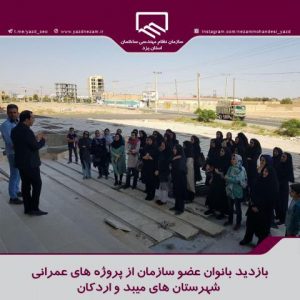 بازدید بانوان عضو سازمان نظام مهندسی ساختمان استان یزد از پروژه های عمرانی