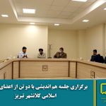 برگزاری جلسه هم اندیشی با 2 تن از اعضای شورای اسلامی کلانشهر تبریز