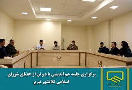 برگزاری جلسه هم اندیشی با 2 تن از اعضای شورای اسلامی کلانشهر تبریز